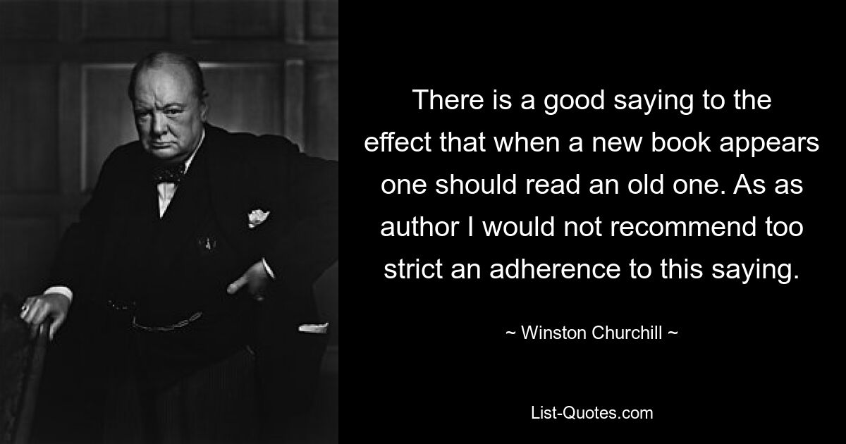 Есть хорошая поговорка о том, что когда появляется новая книга, надо читать старую. Как автор я бы не рекомендовал слишком строго следовать этому изречению. — © Уинстон Черчилль 