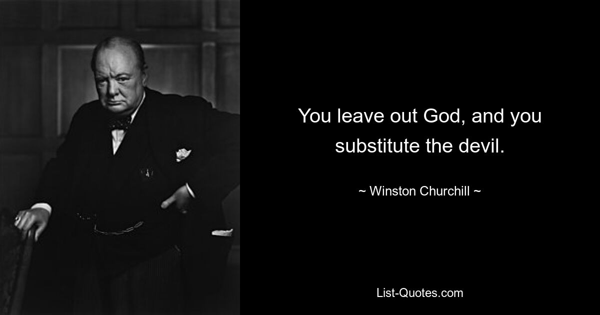 You leave out God, and you substitute the devil. — © Winston Churchill