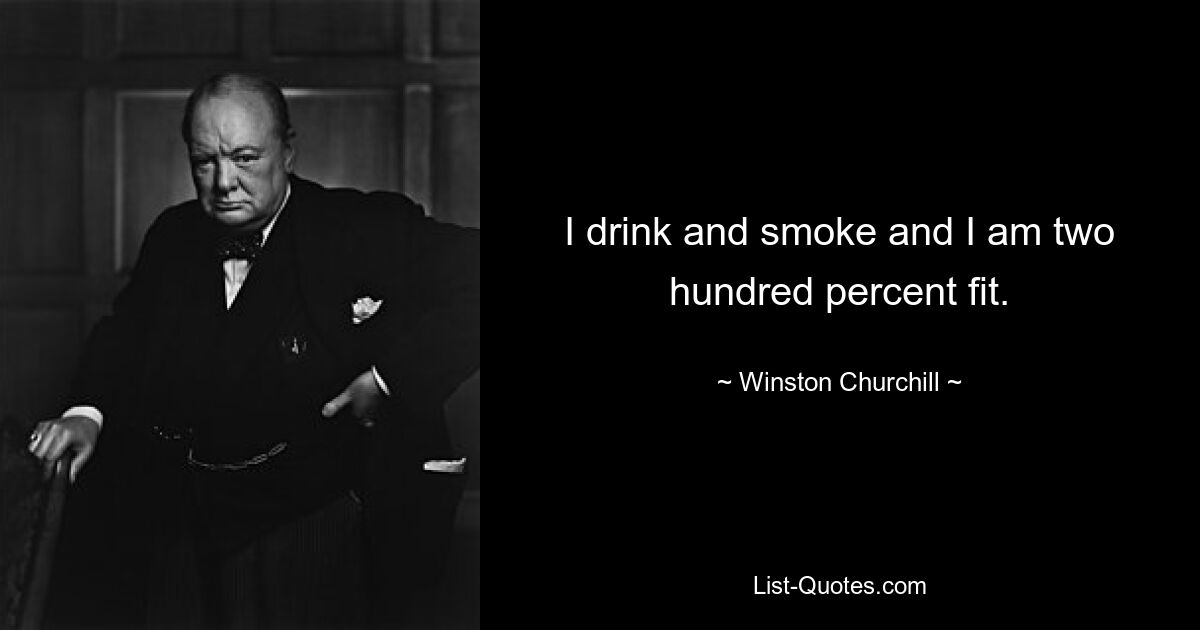 I drink and smoke and I am two hundred percent fit. — © Winston Churchill