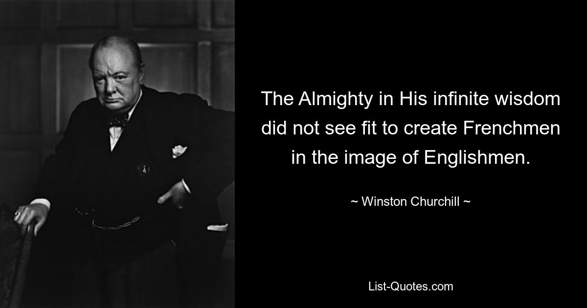 The Almighty in His infinite wisdom did not see fit to create Frenchmen in the image of Englishmen. — © Winston Churchill