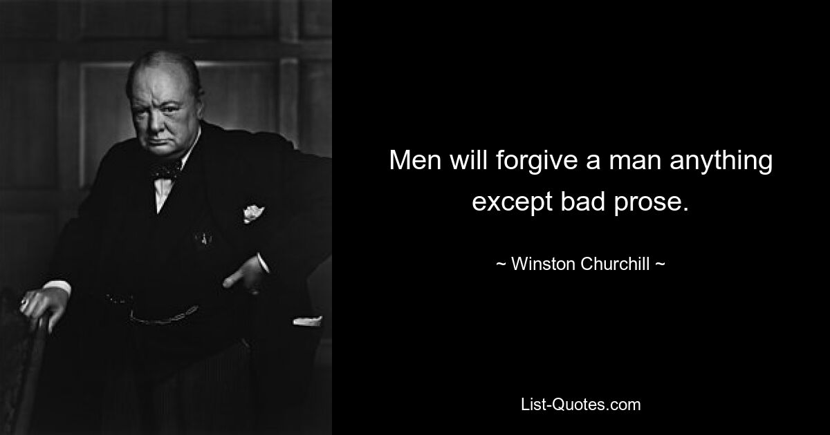 Men will forgive a man anything except bad prose. — © Winston Churchill