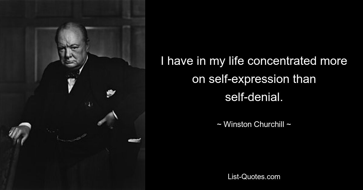 I have in my life concentrated more on self-expression than self-denial. — © Winston Churchill