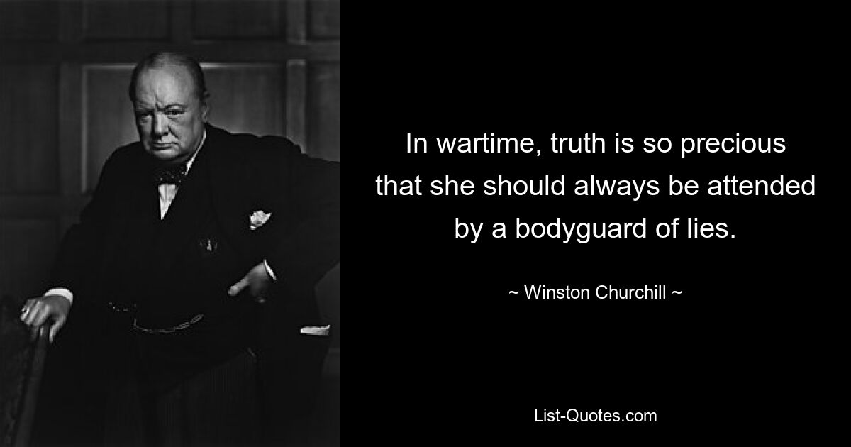 In wartime, truth is so precious that she should always be attended by a bodyguard of lies. — © Winston Churchill