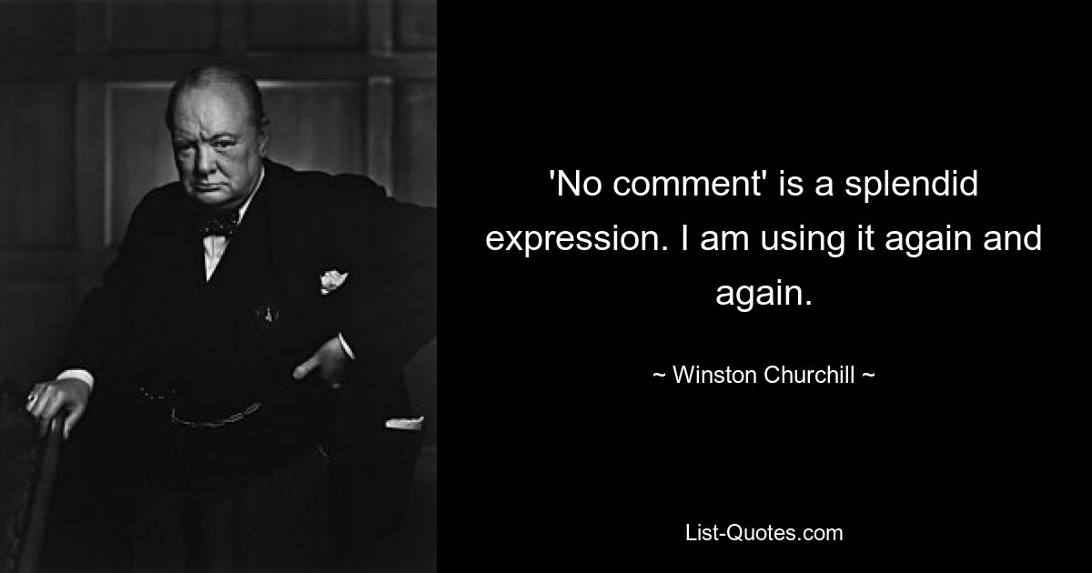 'No comment' is a splendid expression. I am using it again and again. — © Winston Churchill