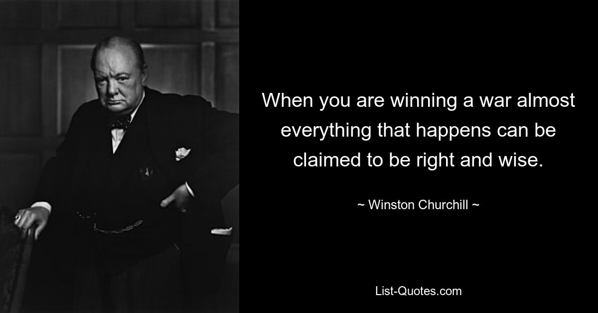 When you are winning a war almost everything that happens can be claimed to be right and wise. — © Winston Churchill