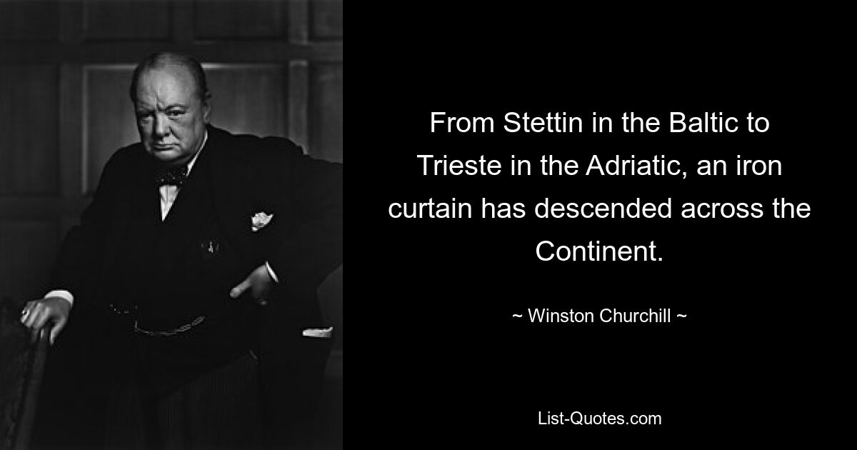 От Штеттина на Балтике до Триеста на Адриатике железный занавес опустился через весь континент. — © Уинстон Черчилль 