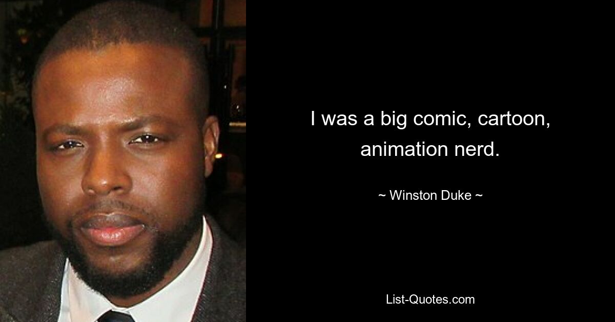 I was a big comic, cartoon, animation nerd. — © Winston Duke