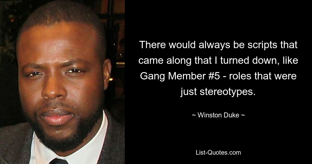 There would always be scripts that came along that I turned down, like Gang Member #5 - roles that were just stereotypes. — © Winston Duke