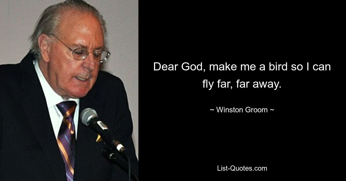 Dear God, make me a bird so I can fly far, far away. — © Winston Groom