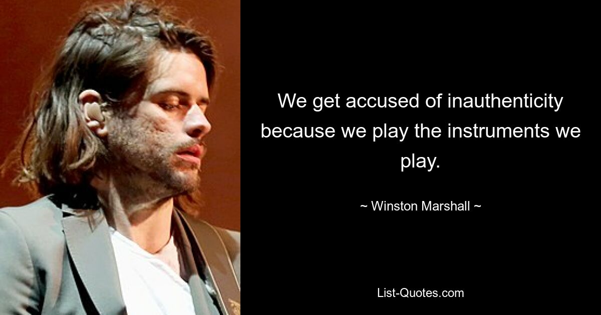 We get accused of inauthenticity because we play the instruments we play. — © Winston Marshall