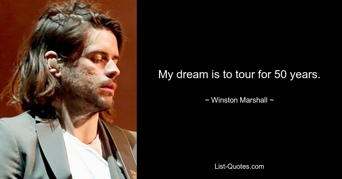 My dream is to tour for 50 years. — © Winston Marshall