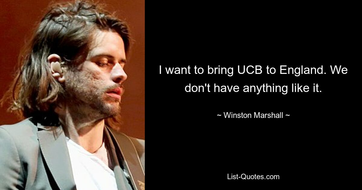 I want to bring UCB to England. We don't have anything like it. — © Winston Marshall