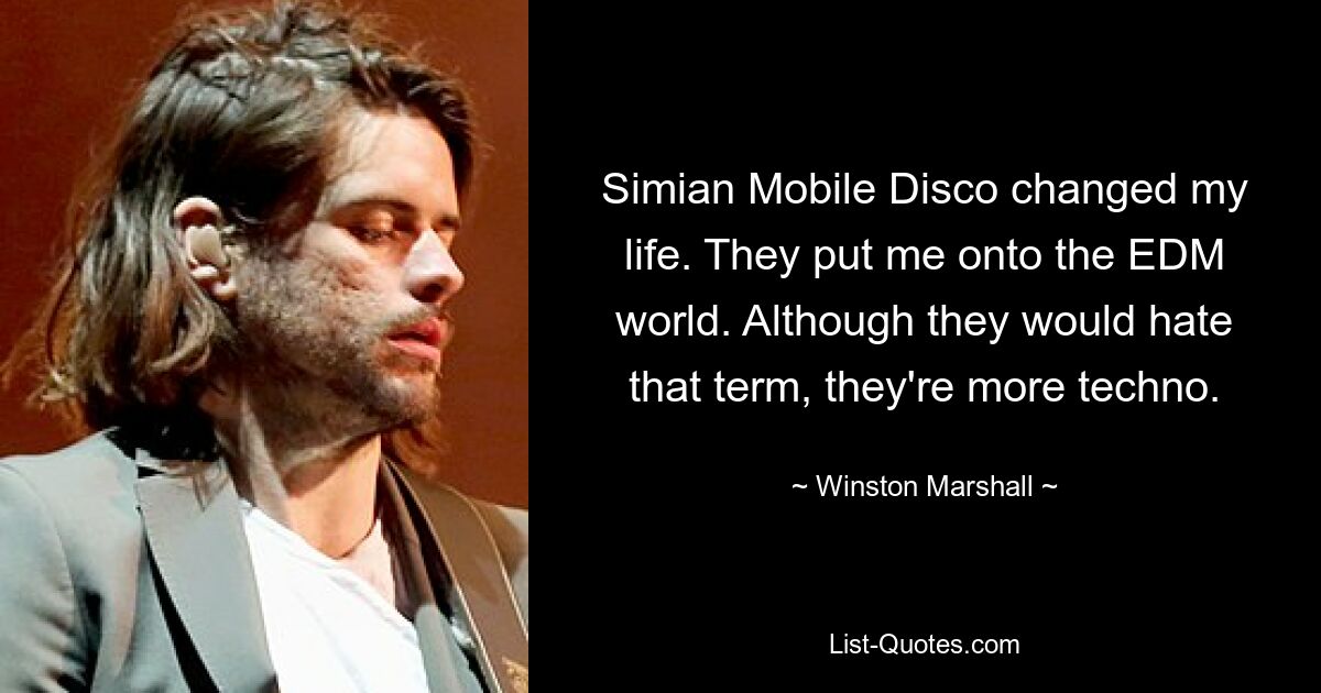 Simian Mobile Disco changed my life. They put me onto the EDM world. Although they would hate that term, they're more techno. — © Winston Marshall