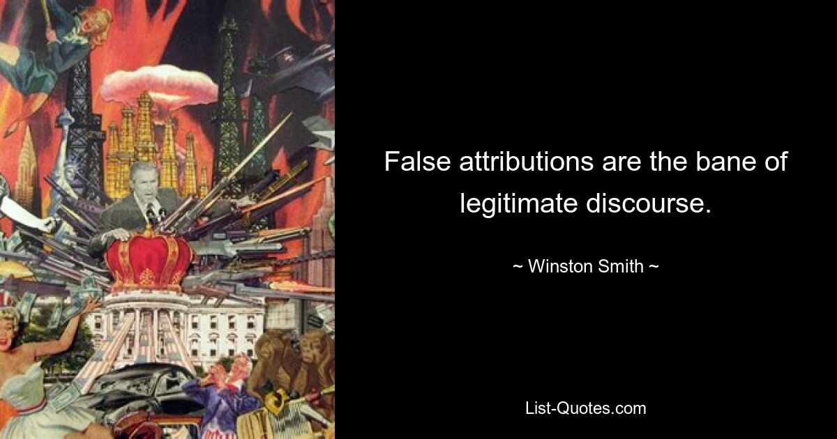 False attributions are the bane of legitimate discourse. — © Winston Smith