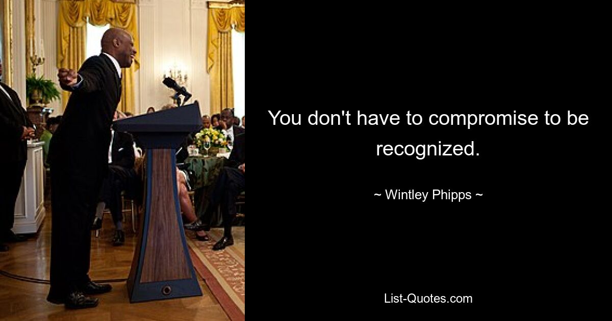 You don't have to compromise to be recognized. — © Wintley Phipps