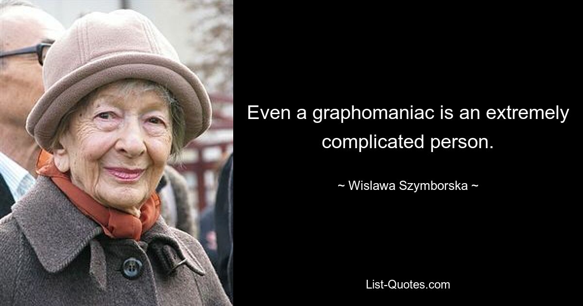 Even a graphomaniac is an extremely complicated person. — © Wislawa Szymborska