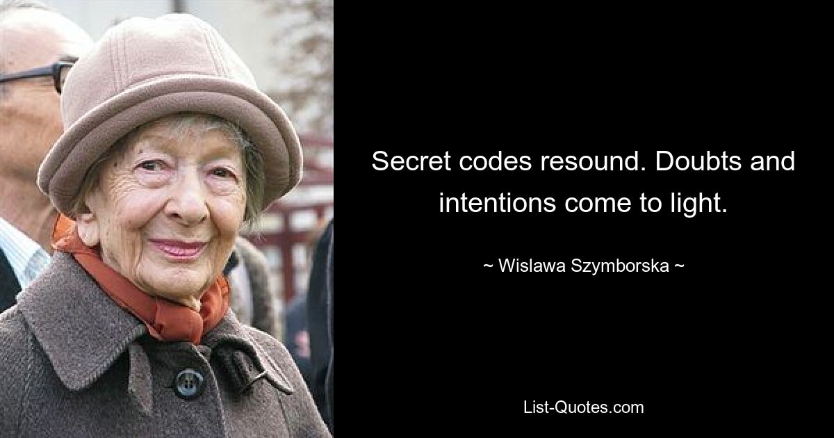 Secret codes resound. Doubts and intentions come to light. — © Wislawa Szymborska