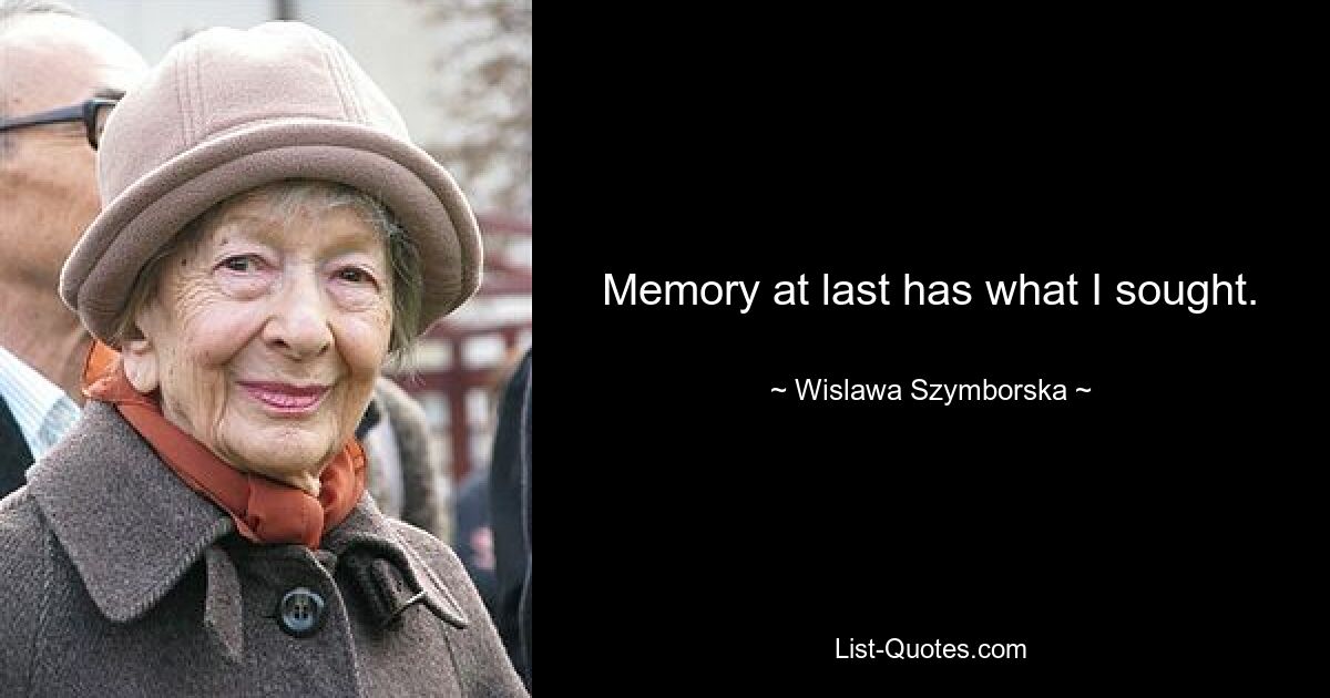 Memory at last has what I sought. — © Wislawa Szymborska