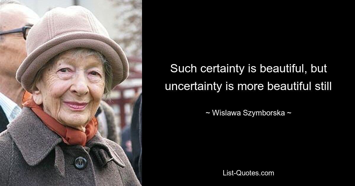 Such certainty is beautiful, but uncertainty is more beautiful still — © Wislawa Szymborska