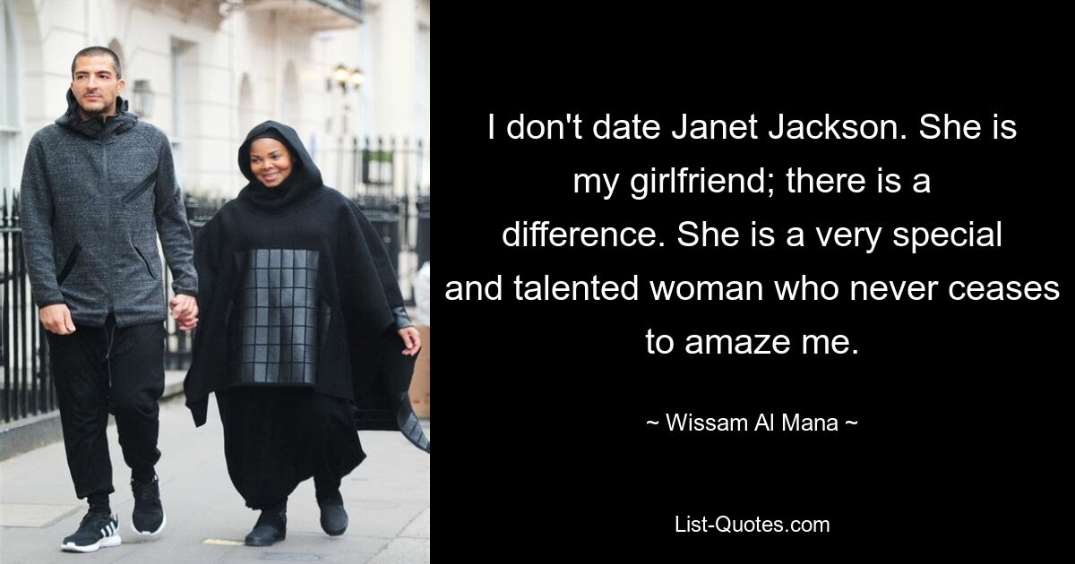 I don't date Janet Jackson. She is my girlfriend; there is a difference. She is a very special and talented woman who never ceases to amaze me. — © Wissam Al Mana