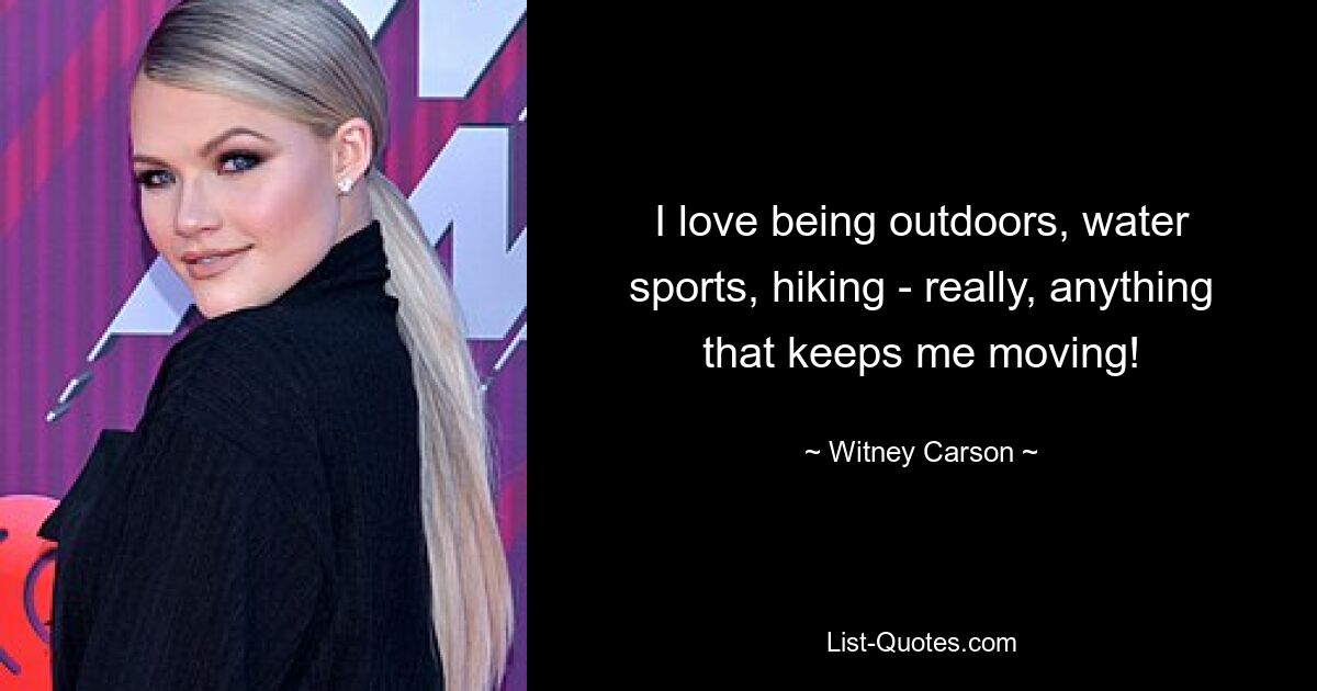 I love being outdoors, water sports, hiking - really, anything that keeps me moving! — © Witney Carson