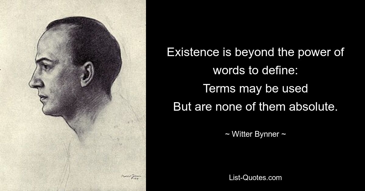 Die Existenz kann nicht mit Worten definiert werden: Es können Begriffe verwendet werden, aber keiner davon ist absolut. — © Witter Bynner 