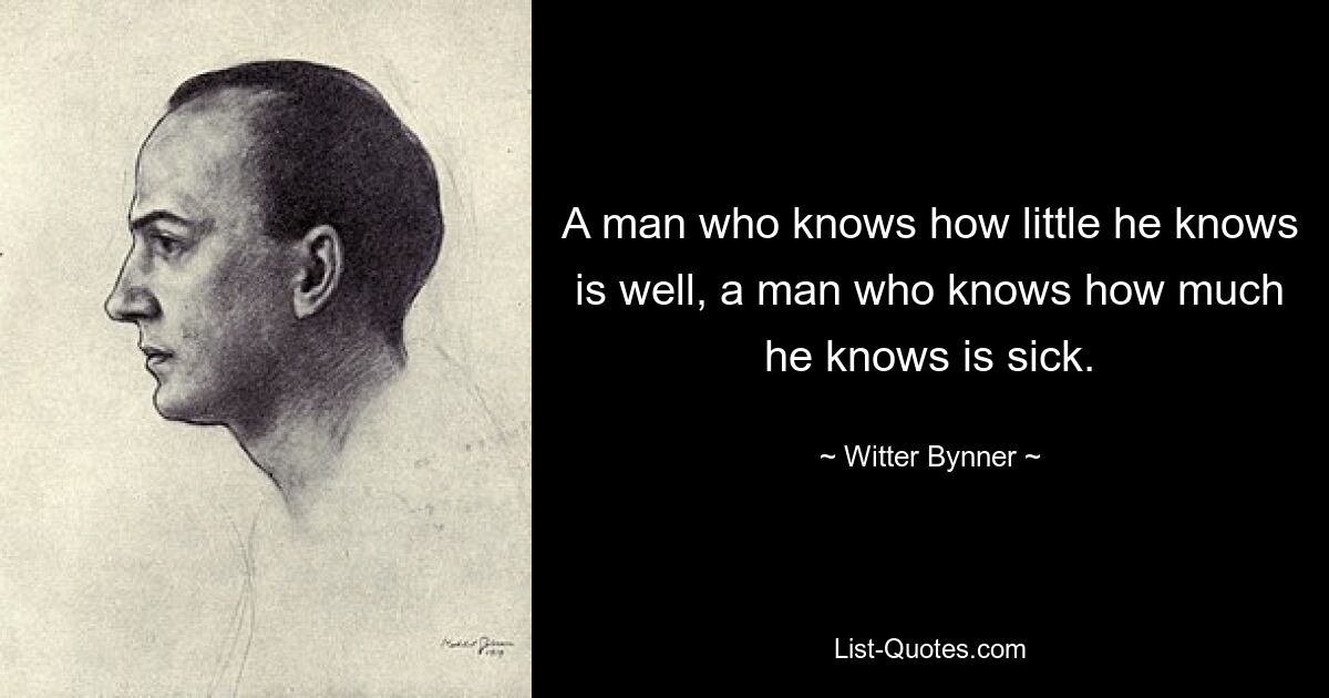 Человек, который знает, как мало он знает, здоров, человек, который знает, как много он знает, болен. — © Виттер Байнер 