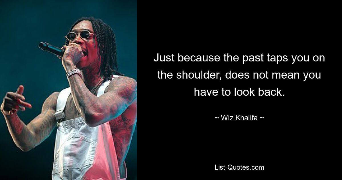 Just because the past taps you on the shoulder, does not mean you have to look back. — © Wiz Khalifa