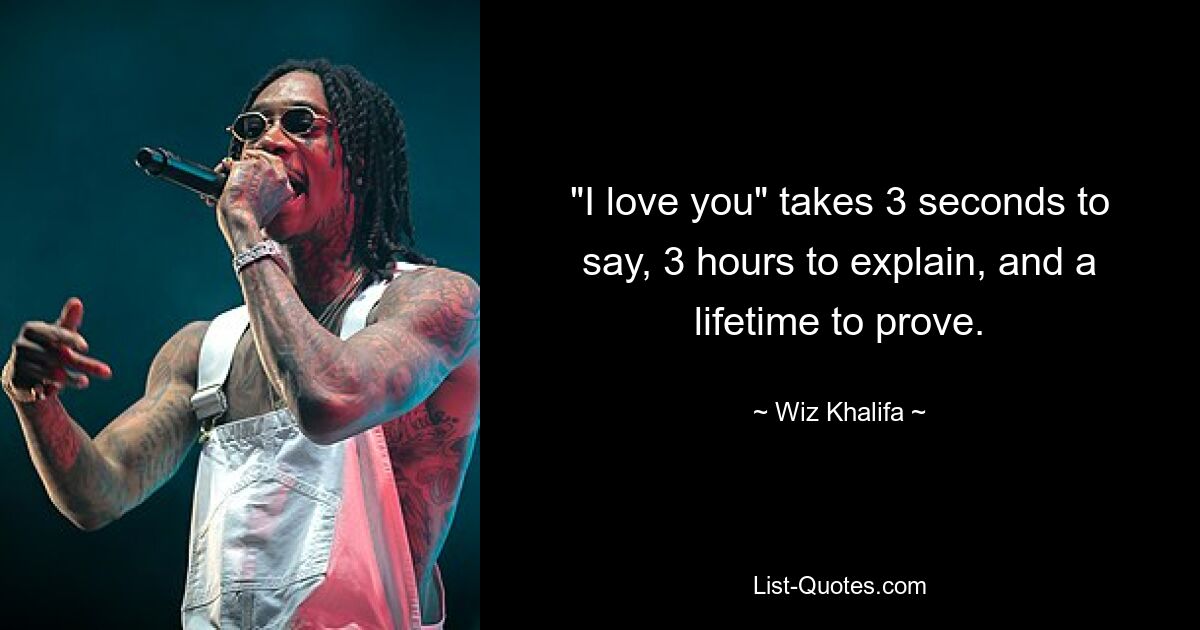 "I love you" takes 3 seconds to say, 3 hours to explain, and a lifetime to prove. — © Wiz Khalifa