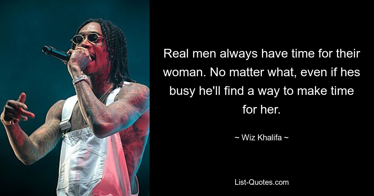 Real men always have time for their woman. No matter what, even if hes busy he'll find a way to make time for her. — © Wiz Khalifa