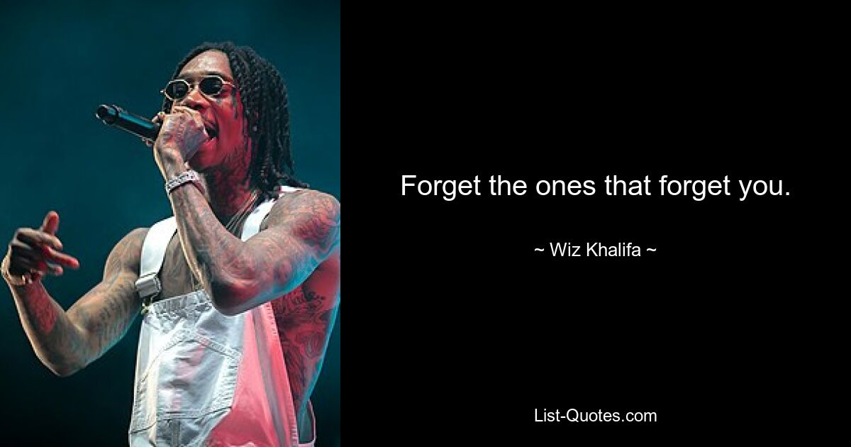 Forget the ones that forget you. — © Wiz Khalifa