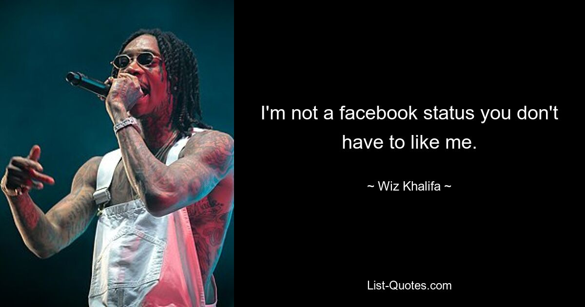 I'm not a facebook status you don't have to like me. — © Wiz Khalifa