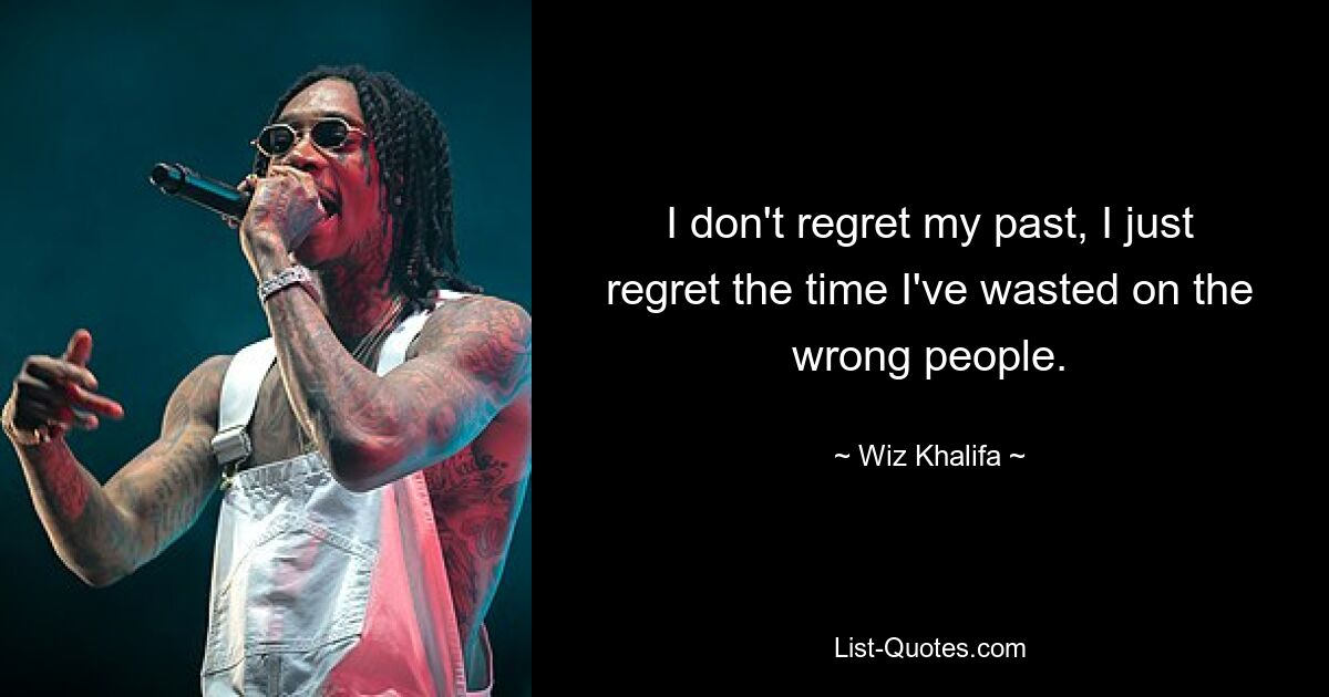 I don't regret my past, I just regret the time I've wasted on the wrong people. — © Wiz Khalifa