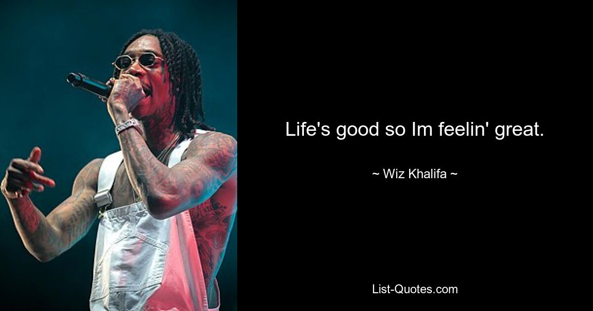 Life's good so Im feelin' great. — © Wiz Khalifa