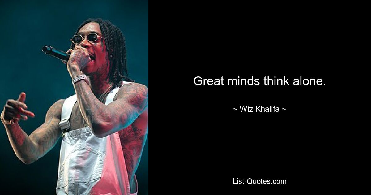 Great minds think alone. — © Wiz Khalifa