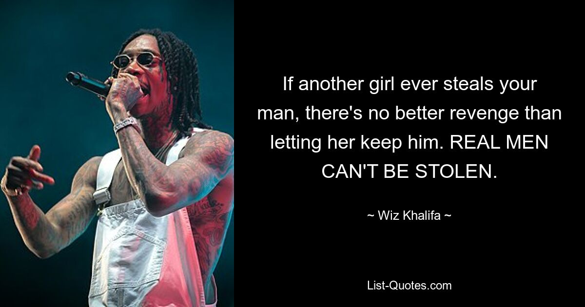 If another girl ever steals your man, there's no better revenge than letting her keep him. REAL MEN CAN'T BE STOLEN. — © Wiz Khalifa