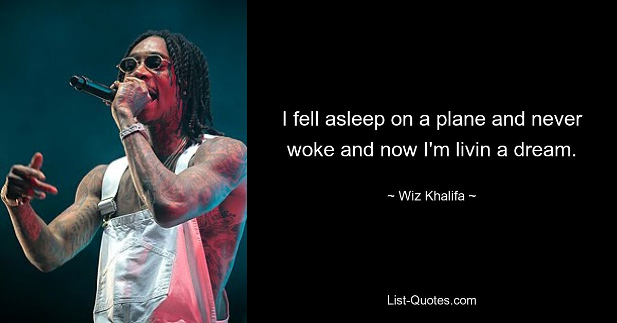 I fell asleep on a plane and never woke and now I'm livin a dream. — © Wiz Khalifa