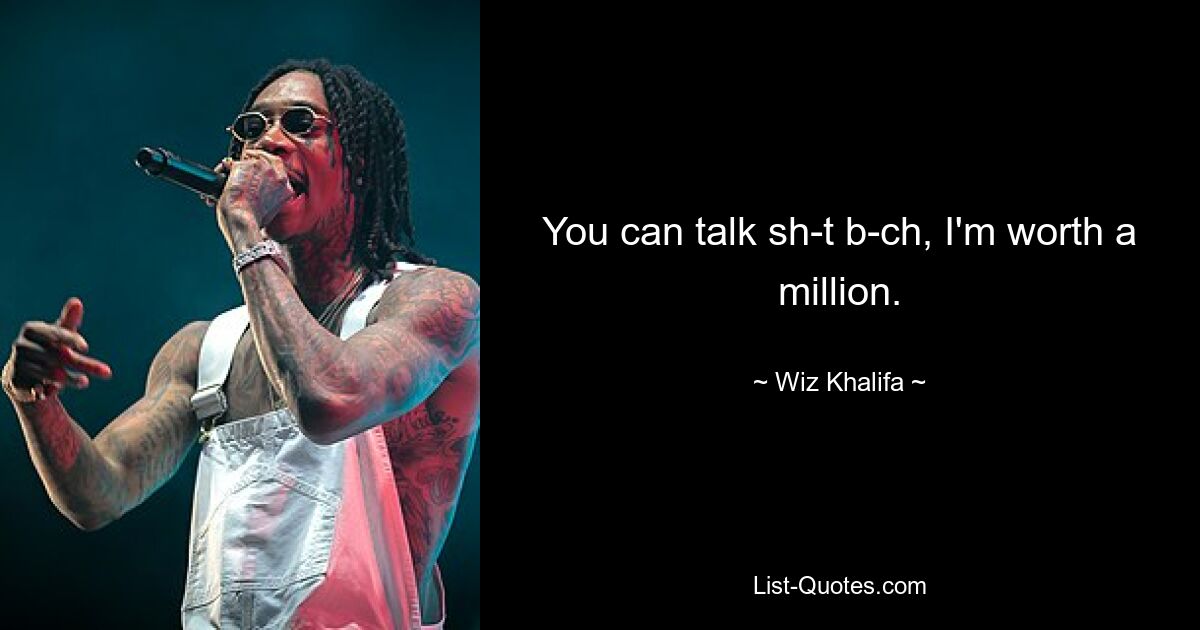 You can talk sh-t b-ch, I'm worth a million. — © Wiz Khalifa