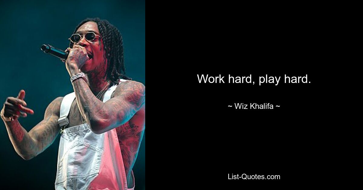 Work hard, play hard. — © Wiz Khalifa