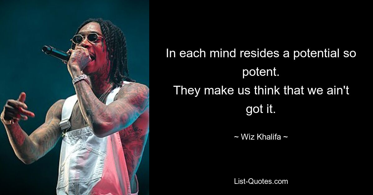 In each mind resides a potential so potent.
They make us think that we ain't got it. — © Wiz Khalifa