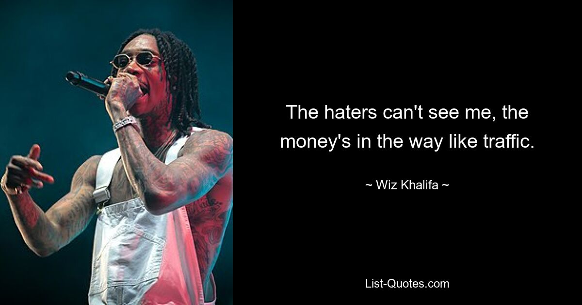 The haters can't see me, the money's in the way like traffic. — © Wiz Khalifa