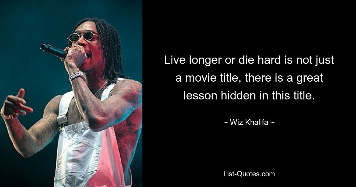 Live longer or die hard is not just a movie title, there is a great lesson hidden in this title. — © Wiz Khalifa