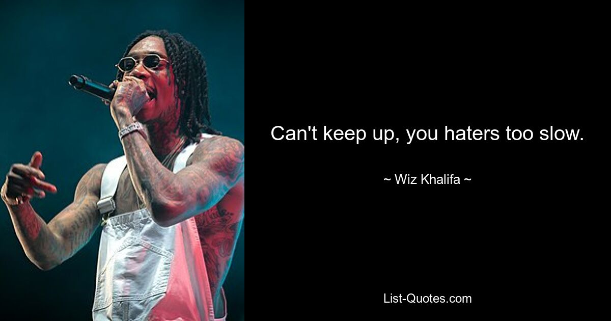 Can't keep up, you haters too slow. — © Wiz Khalifa