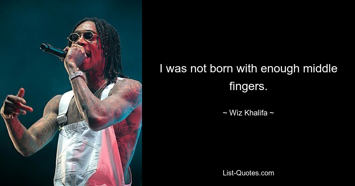 I was not born with enough middle fingers. — © Wiz Khalifa