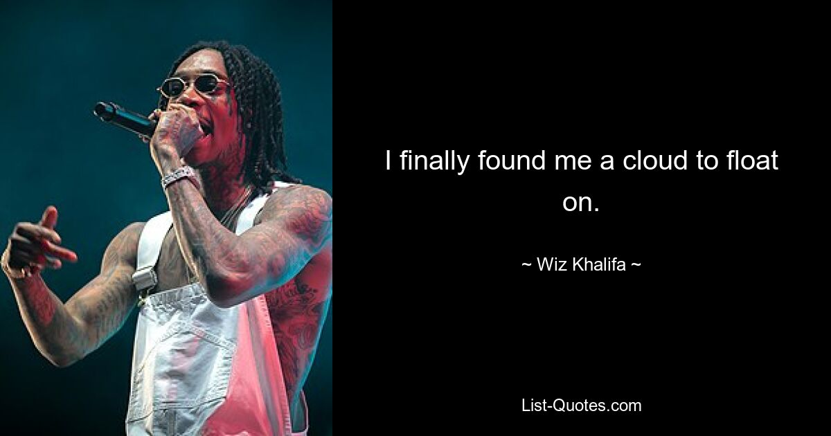 I finally found me a cloud to float on. — © Wiz Khalifa