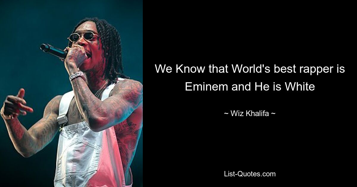 We Know that World's best rapper is Eminem and He is White — © Wiz Khalifa