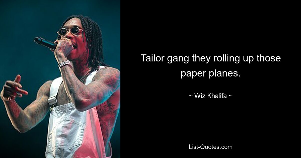 Tailor gang they rolling up those paper planes. — © Wiz Khalifa