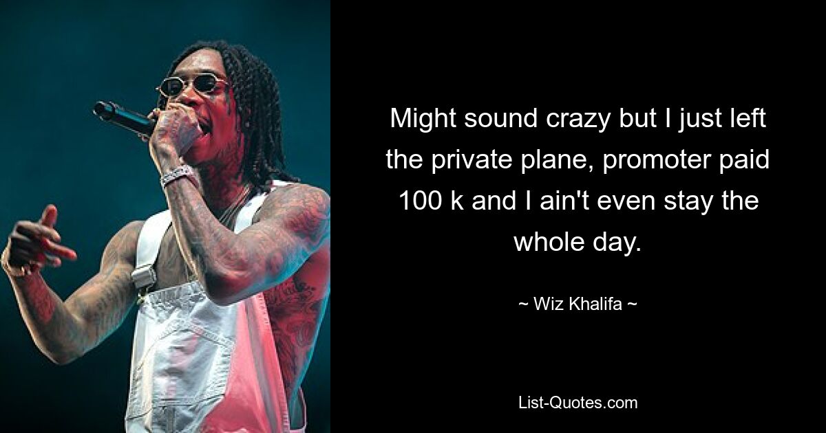 Might sound crazy but I just left the private plane, promoter paid 100 k and I ain't even stay the whole day. — © Wiz Khalifa