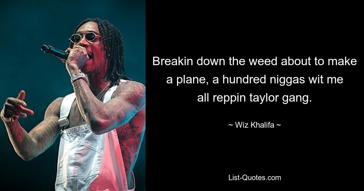 Breakin down the weed about to make a plane, a hundred niggas wit me all reppin taylor gang. — © Wiz Khalifa