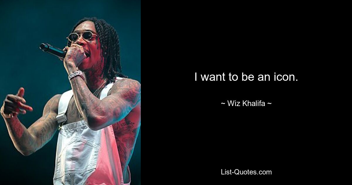 I want to be an icon. — © Wiz Khalifa